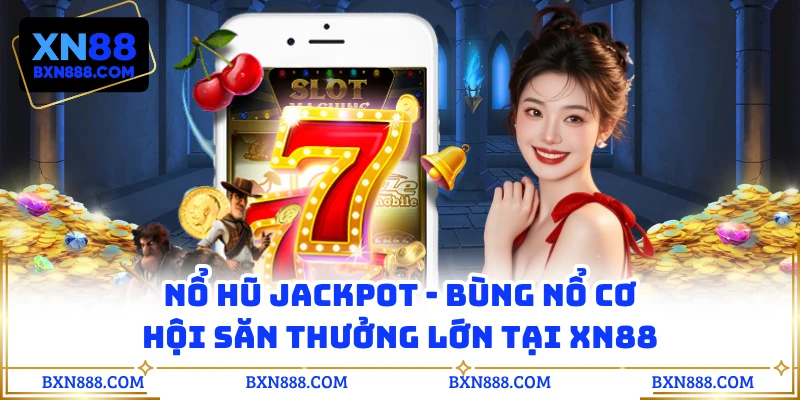 Nổ Hũ Jackpot - Bùng Nổ Cơ Hội Săn Thưởng Lớn Tại XN88